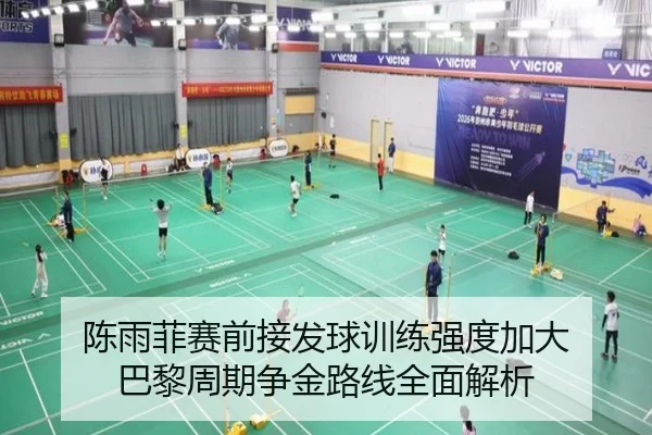 陈雨菲赛前接发球训练强度加大 巴黎周期争金路线全面解析